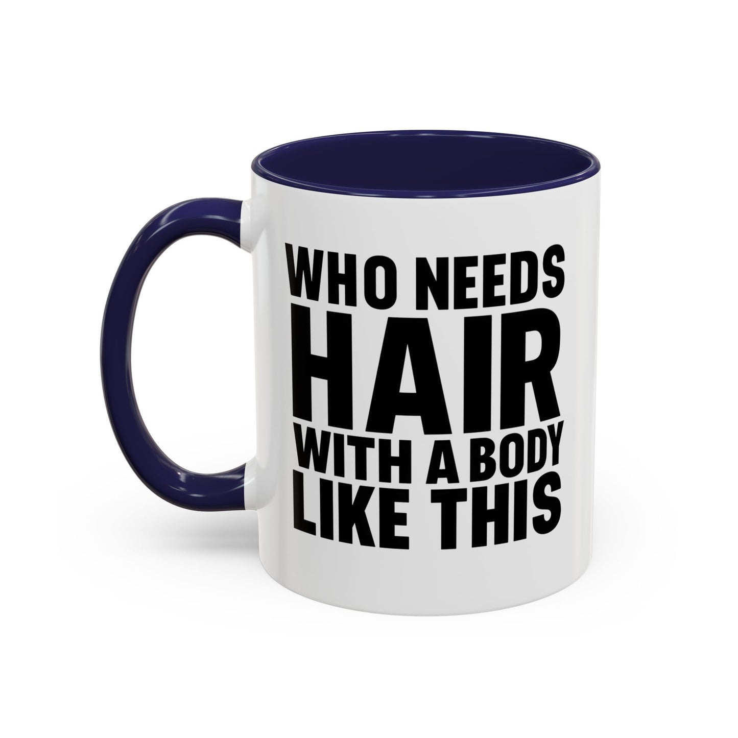 Coffee Mug — "Who Needs Hair With A Body Like This" Funny Gift