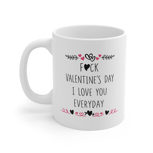 Valentine’s Mug — “F*ck Valentine’s Day I Love You Everyday” Ceramic Coffee Cup (11oz & 15oz)