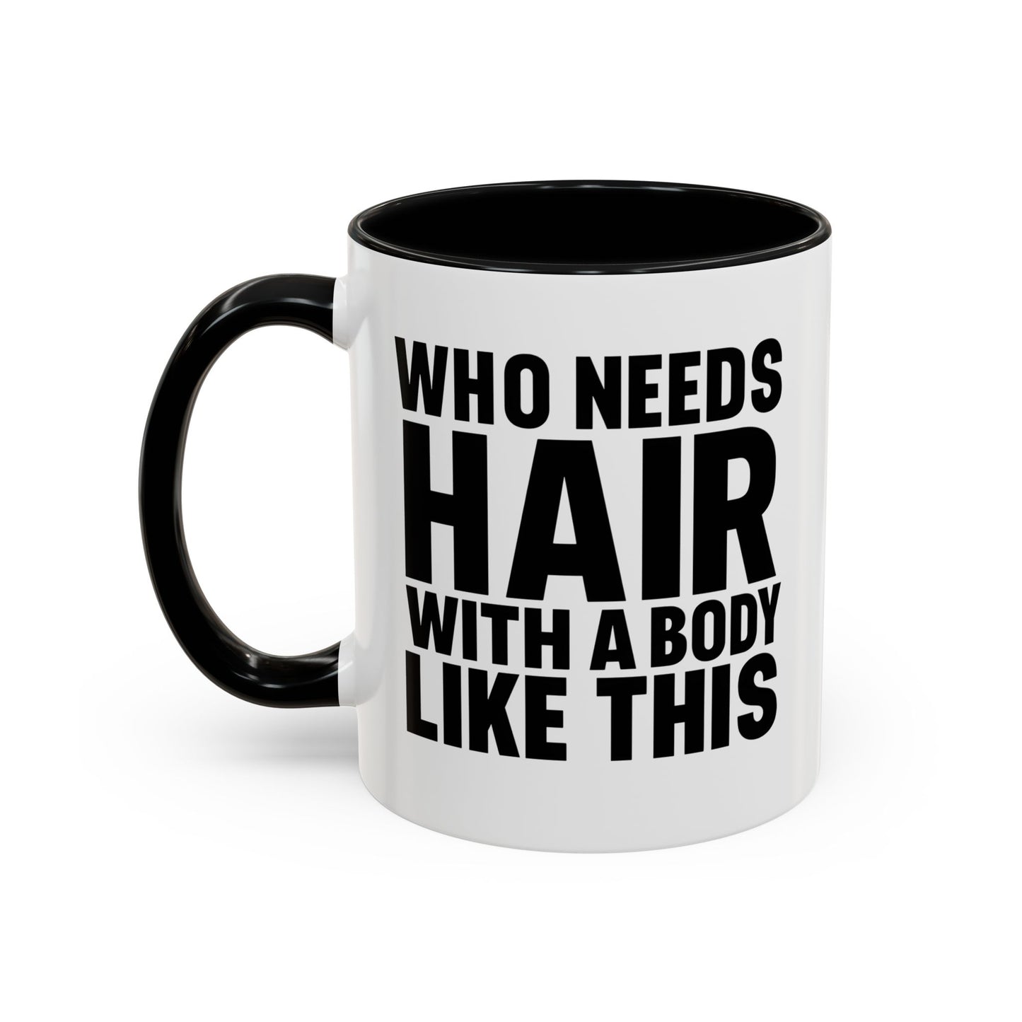 Coffee Mug — "Who Needs Hair With A Body Like This" Funny Gift