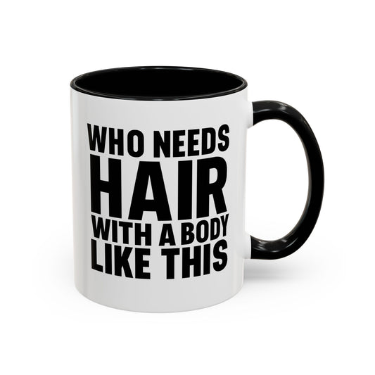 Coffee Mug — "Who Needs Hair With A Body Like This" Funny Gift