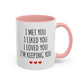 I Met You I Liked You I Loved You I’m Keeping You Coffee Mug