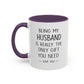 Being My Husband Coffee Mug — "Being My Husband Is Really The Only Gift You Need" Gift Mug